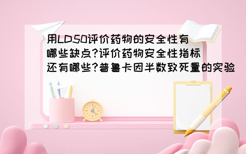 用LD50评价药物的安全性有哪些缺点?评价药物安全性指标还有哪些?普鲁卡因半数致死量的实验