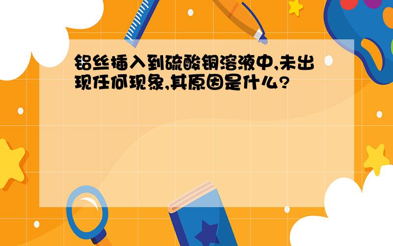 铝丝插入到硫酸铜溶液中,未出现任何现象,其原因是什么?