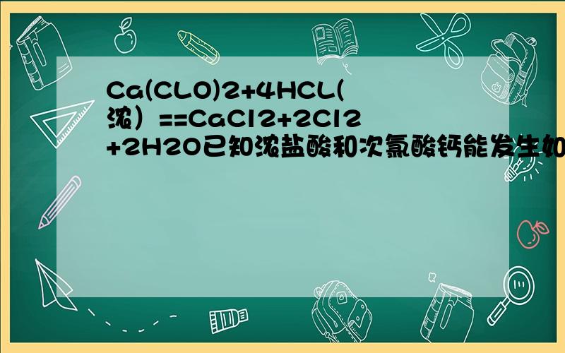 Ca(CLO)2+4HCL(浓）==CaCl2+2Cl2+2H2O已知浓盐酸和次氯酸钙能发生如上反应,用储存很久的漂白粉与浓盐酸反映制得的氯气中,可能含有的杂质气体是CO2 HCl H2O为什莫?