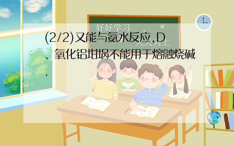 (2/2)又能与氨水反应,D、氧化铝坩埚不能用于熔融烧碱.