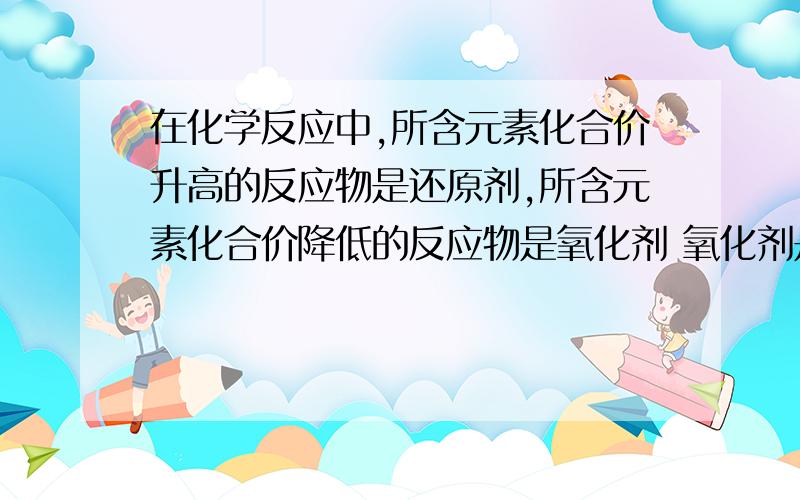 在化学反应中,所含元素化合价升高的反应物是还原剂,所含元素化合价降低的反应物是氧化剂 氧化剂是?将一根锃亮的铁丝放入蓝色的硫酸铜溶液中，过一会，发现铁丝表面出现了红色物质。