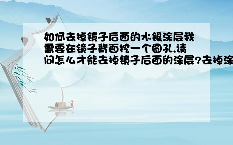 如何去掉镜子后面的水银涂层我需要在镜子背面挖一个圆孔,请问怎么才能去掉镜子后面的涂层?去掉涂层后,镜子表面要呈透明状态,要有很好的透光性!