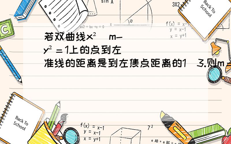 若双曲线x²／m-y²＝1上的点到左准线的距离是到左焦点距离的1／3.则m＝: