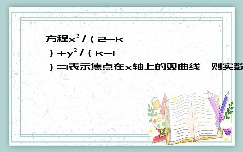 方程x²/（2-k）+y²/（k-1）=1表示焦点在x轴上的双曲线,则实数k的范围是