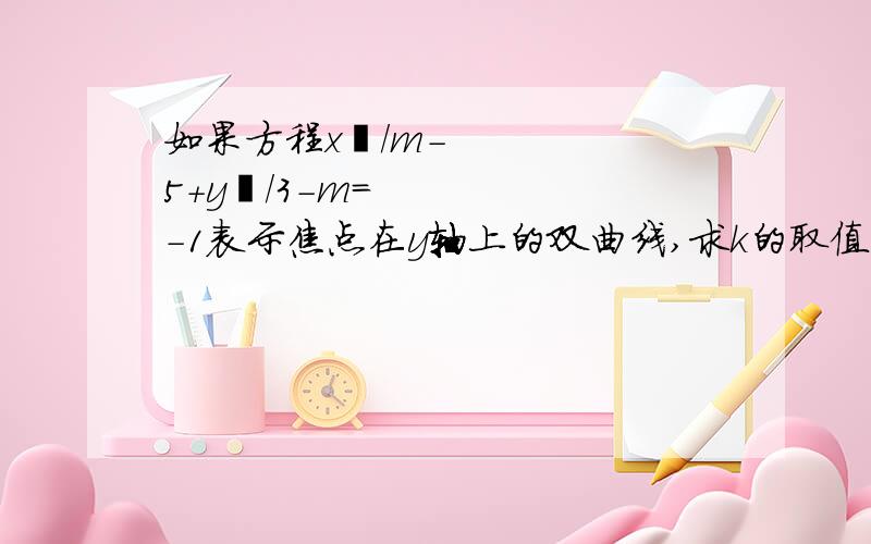 如果方程x²/m-5+y²/3-m=-1表示焦点在y轴上的双曲线,求k的取值范围