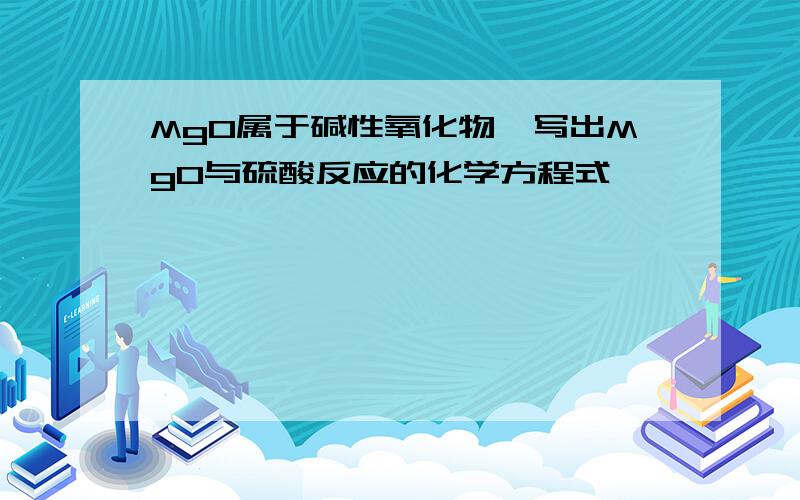 MgO属于碱性氧化物,写出MgO与硫酸反应的化学方程式