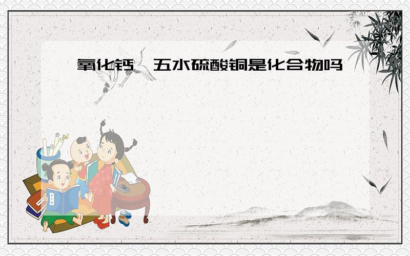 氧化钙,五水硫酸铜是化合物吗