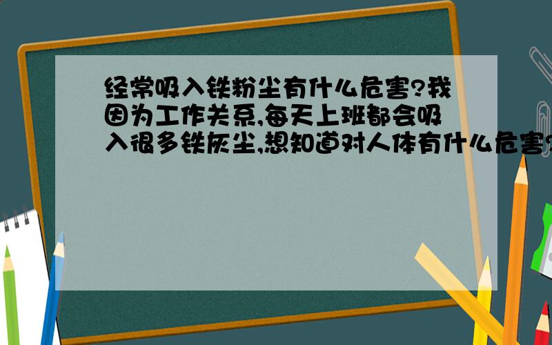 经常吸入铁粉尘有什么危害?我因为工作关系,每天上班都会吸入很多铁灰尘,想知道对人体有什么危害?要怎么防护?