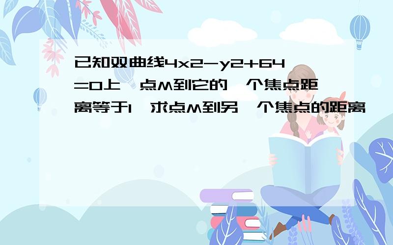 已知双曲线4x2-y2+64=0上一点M到它的一个焦点距离等于1,求点M到另一个焦点的距离