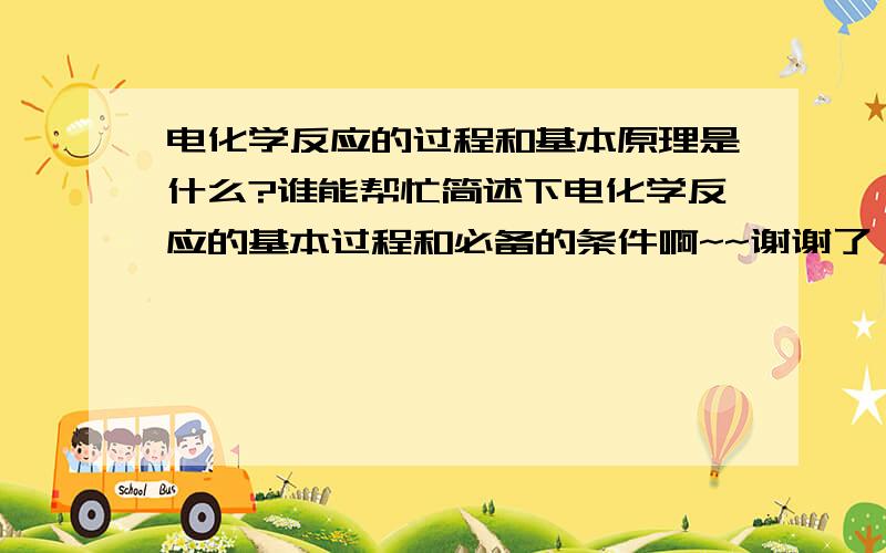 电化学反应的过程和基本原理是什么?谁能帮忙简述下电化学反应的基本过程和必备的条件啊~~谢谢了 关键是 必备条件和基本过程啊~~搞不会呢