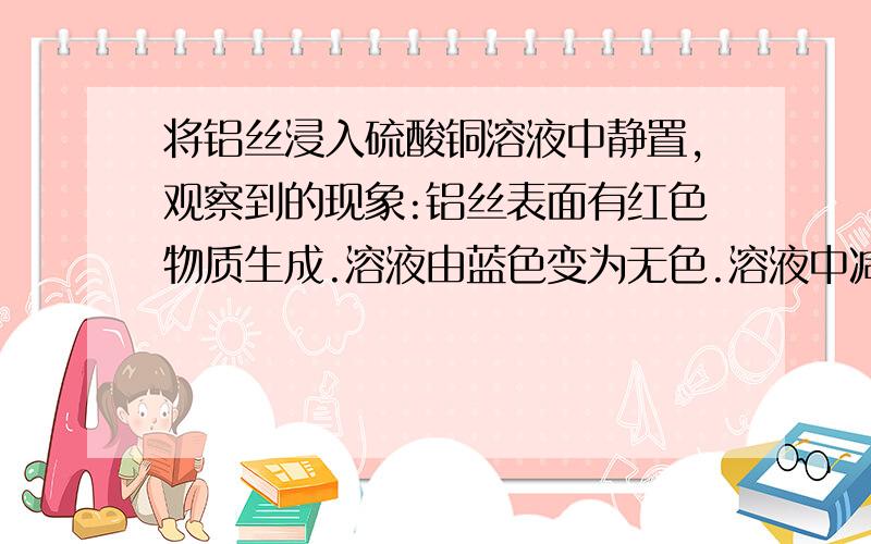 将铝丝浸入硫酸铜溶液中静置,观察到的现象:铝丝表面有红色物质生成.溶液由蓝色变为无色.溶液中减少的离子是什么,增加的离子是什么.