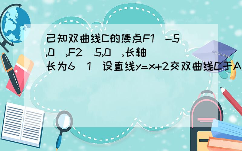 已知双曲线C的焦点F1(-5,0),F2(5,0),长轴长为6(1)设直线y=x+2交双曲线C于A,B两点,求线段AB的中点坐标..(2)若直线y=kx+2与该双曲线有一个交点,求k的取值范围.(3)若直线y=kx+2与该双曲线的一支有两个交