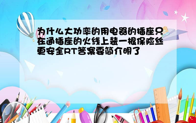 为什么大功率的用电器的插座只在通插座的火线上装一根保险丝更安全RT答案要简介明了