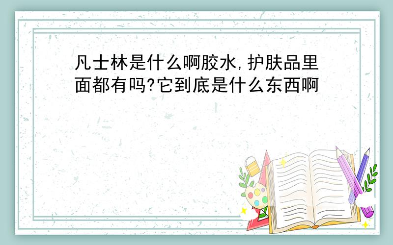 凡士林是什么啊胶水,护肤品里面都有吗?它到底是什么东西啊