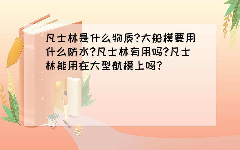 凡士林是什么物质?大船模要用什么防水?凡士林有用吗?凡士林能用在大型航模上吗?