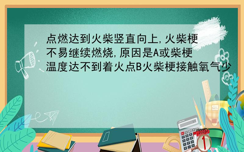 点燃达到火柴竖直向上,火柴梗不易继续燃烧,原因是A或柴梗温度达不到着火点B火柴梗接触氧气少