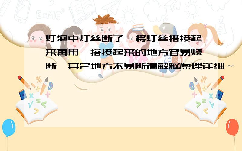 灯泡中灯丝断了,将灯丝搭接起来再用,搭接起来的地方容易烧断,其它地方不易断请解释原理详细～