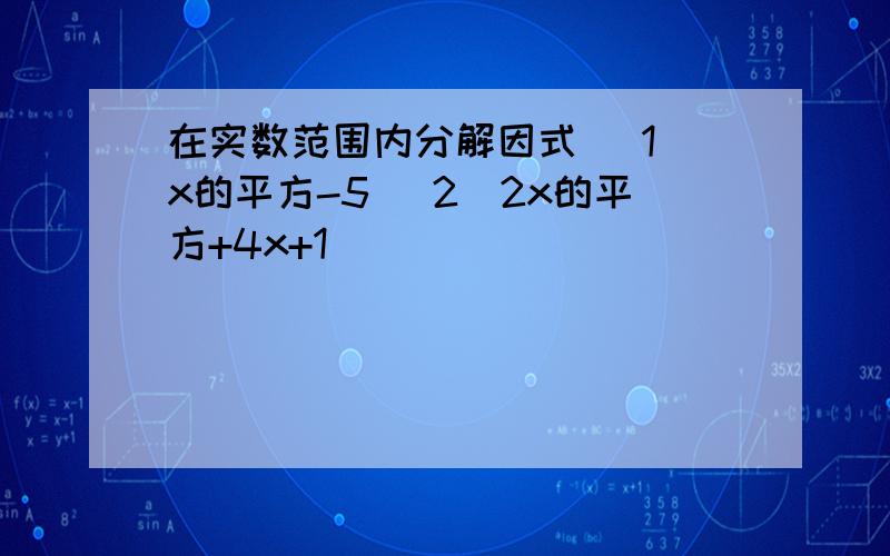 在实数范围内分解因式 （1）x的平方-5 （2）2x的平方+4x+1