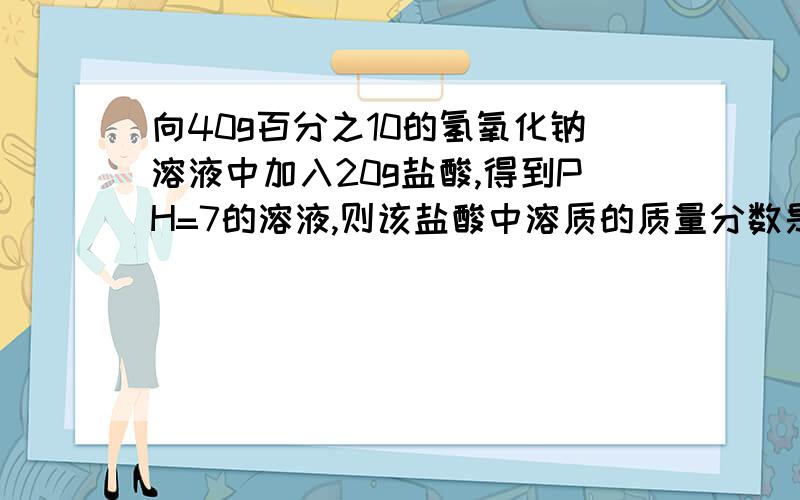 向40g百分之10的氢氧化钠溶液中加入20g盐酸,得到PH=7的溶液,则该盐酸中溶质的质量分数是多少?应该设什么为X