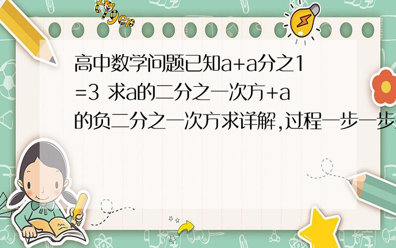 高中数学问题已知a+a分之1=3 求a的二分之一次方+a的负二分之一次方求详解,过程一步一步来!还有一小题 求 a^2-a^-2