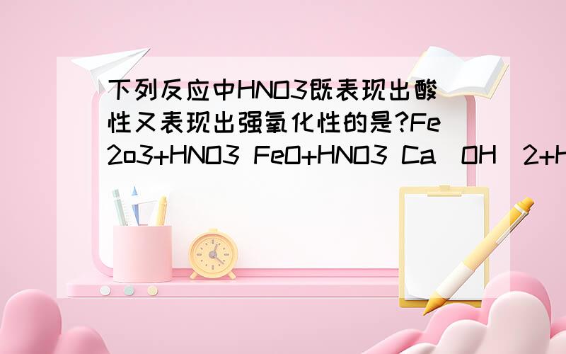 下列反应中HNO3既表现出酸性又表现出强氧化性的是?Fe2o3+HNO3 FeO+HNO3 Ca(OH)2+HNO3如题