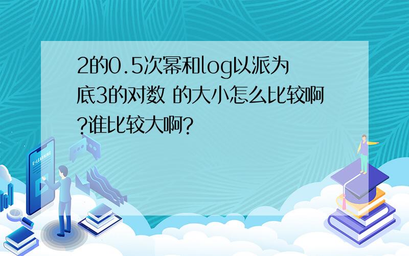 2的0.5次幂和log以派为底3的对数 的大小怎么比较啊?谁比较大啊?