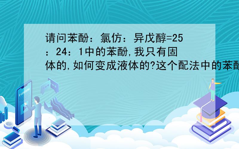 请问苯酚：氯仿：异戊醇=25：24：1中的苯酚,我只有固体的,如何变成液体的?这个配法中的苯酚要加水吗?