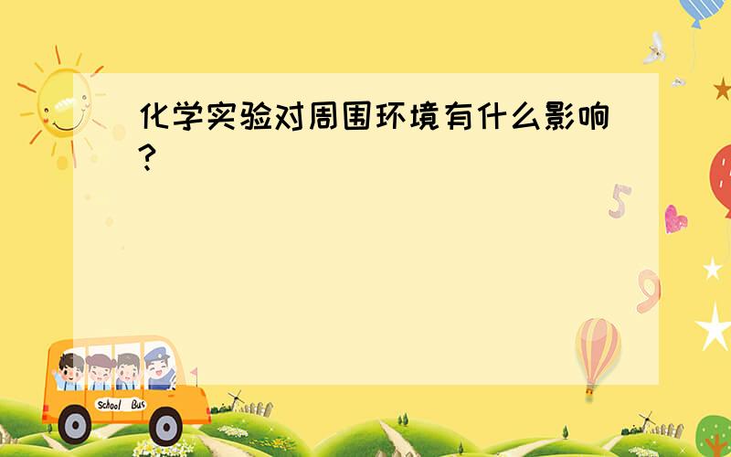 化学实验对周围环境有什么影响?