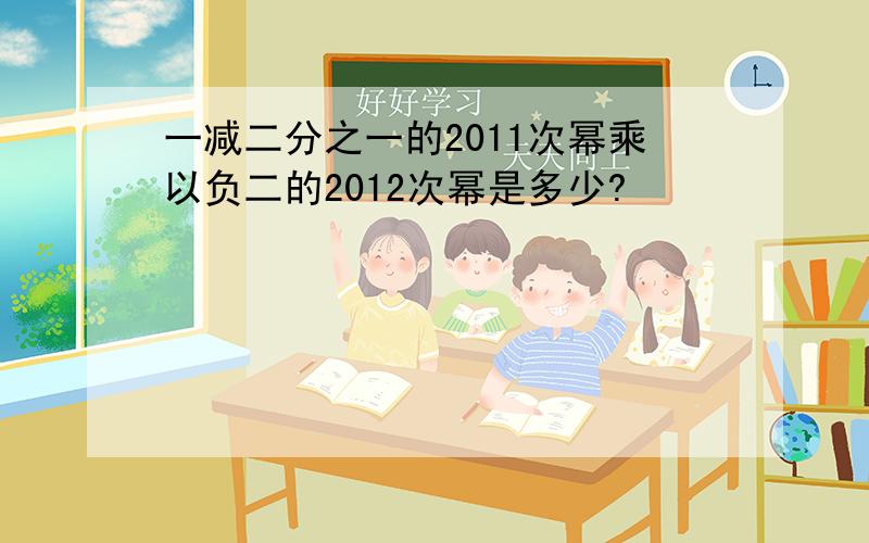 一减二分之一的2011次幂乘以负二的2012次幂是多少?