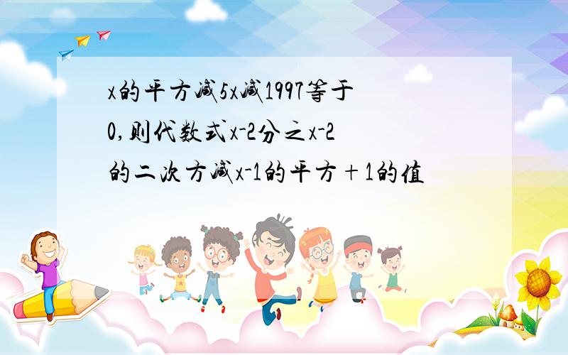 x的平方减5x减1997等于0,则代数式x-2分之x-2的二次方减x-1的平方+1的值