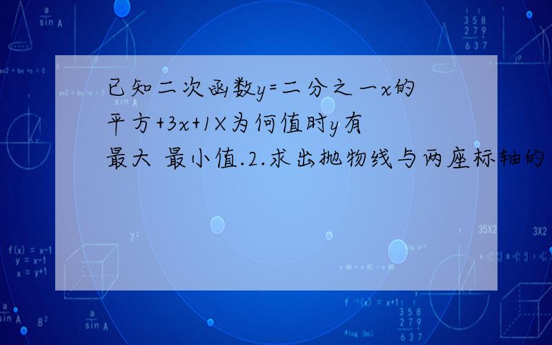 已知二次函数y=二分之一x的平方+3x+1X为何值时y有最大 最小值.2.求出抛物线与两座标轴的交点.3.画出草图宾说明是由y=二分之一怎样平移得到的