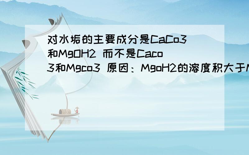 对水垢的主要成分是CaCo3和MgOH2 而不是Caco3和Mgco3 原因：MgoH2的溶度积大于Mgco3的溶度积 且在水中发生转化 怎么理解