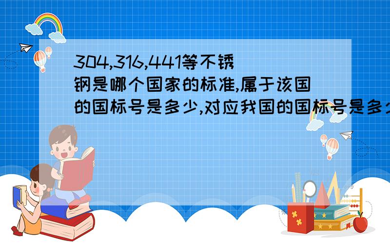 304,316,441等不锈钢是哪个国家的标准,属于该国的国标号是多少,对应我国的国标号是多少?