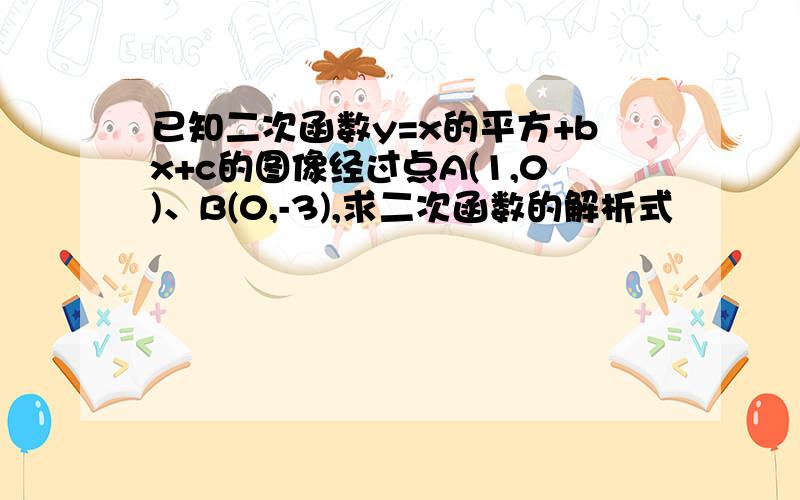 已知二次函数y=x的平方+bx+c的图像经过点A(1,0)、B(0,-3),求二次函数的解析式