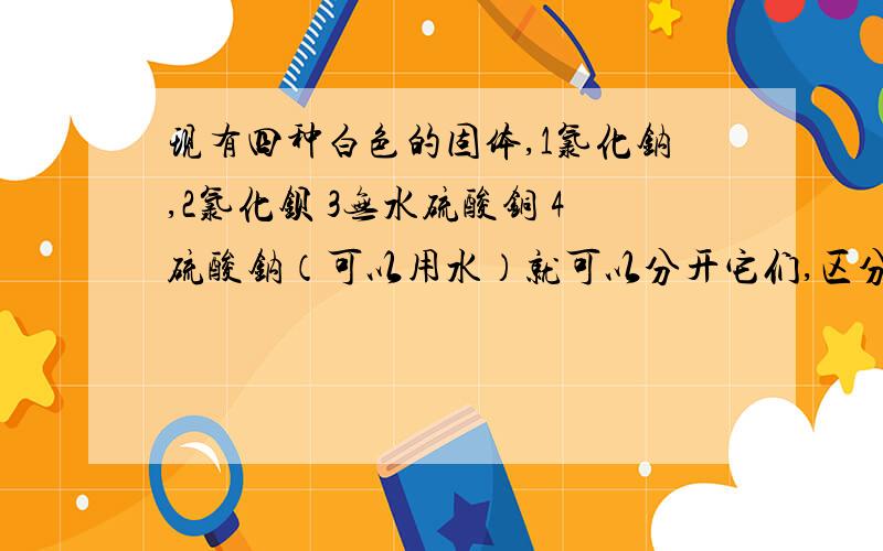 现有四种白色的固体,1氯化钠,2氯化钡 3无水硫酸铜 4硫酸钠（可以用水）就可以分开它们,区分它们的顺序A.2341B.2431C.3142D.3241