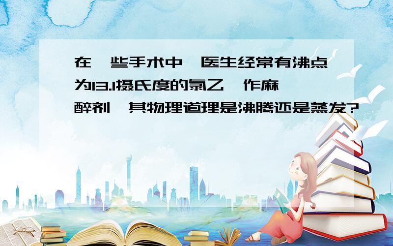 在一些手术中,医生经常有沸点为13.1摄氏度的氯乙烷作麻醉剂,其物理道理是沸腾还是蒸发?