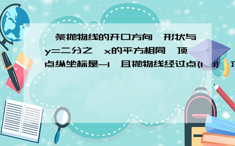 一条抛物线的开口方向,形状与y=二分之一x的平方相同,顶点纵坐标是-1,且抛物线经过点(1,1),求它的函数关系