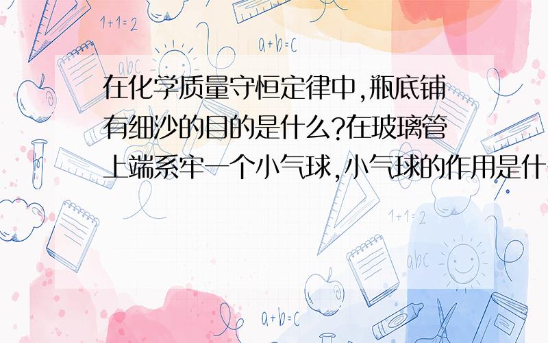 在化学质量守恒定律中,瓶底铺有细沙的目的是什么?在玻璃管上端系牢一个小气球,小气球的作用是什么?实验现象是什么？反应前质量是什么？反应后质量是什么？并分析