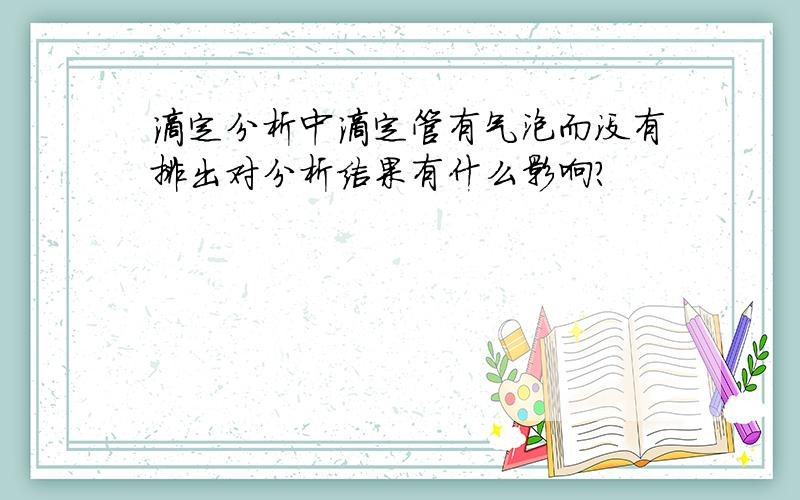 滴定分析中滴定管有气泡而没有排出对分析结果有什么影响?