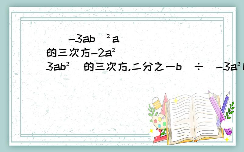 [（-3ab）²a的三次方-2a²（3ab²）的三次方.二分之一b]÷（-3a²b）²其中a=10,b=-1