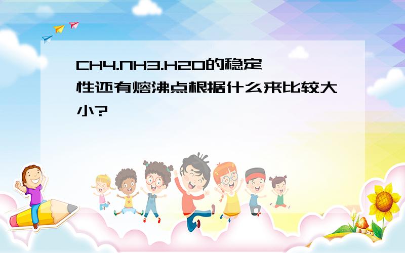 CH4.NH3.H2O的稳定性还有熔沸点根据什么来比较大小?