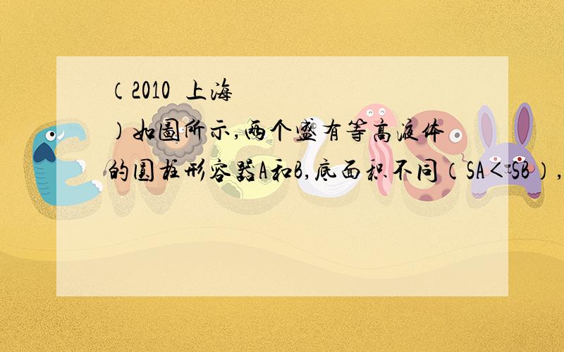 （2010•上海）如图所示,两个盛有等高液体的圆柱形容器A和B,底面积不同（SA＜SB）,液体对容器底部的压强相等,现将甲球浸没在A容器的液体中,乙球浸没在B容器的液体中,容器中均无液体溢