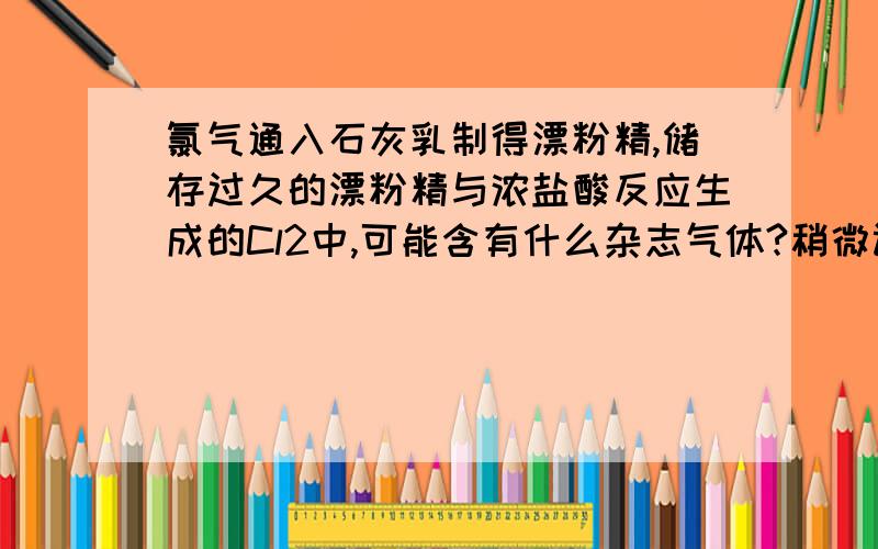 氯气通入石灰乳制得漂粉精,储存过久的漂粉精与浓盐酸反应生成的Cl2中,可能含有什么杂志气体?稍微讲下理由吧