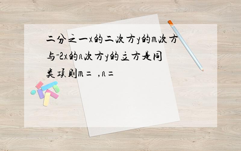 二分之一x的二次方y的m次方与-2x的n次方y的立方是同类项则m= ,n=