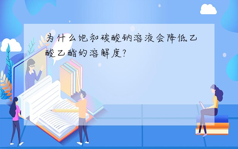 为什么饱和碳酸钠溶液会降低乙酸乙酯的溶解度?