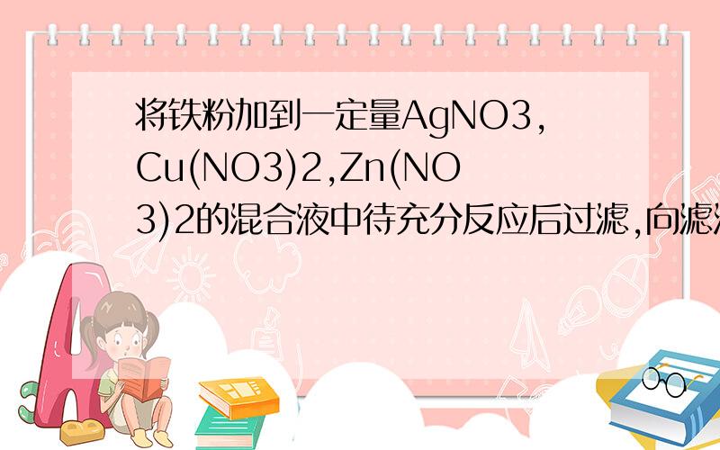 将铁粉加到一定量AgNO3,Cu(NO3)2,Zn(NO3)2的混合液中待充分反应后过滤,向滤渣中加入稀盐酸,没有气体产生则滤渣一定含有的物质是 A.铜 B银 C.铜和银 D.铁、铜、银说明原理