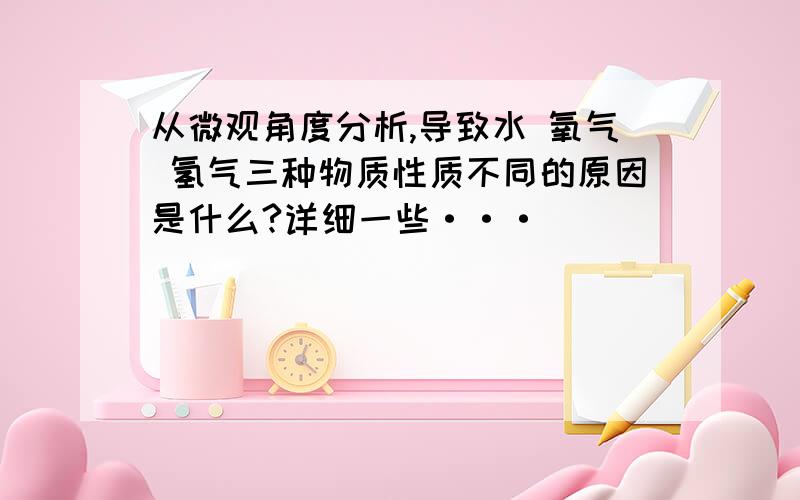 从微观角度分析,导致水 氧气 氢气三种物质性质不同的原因是什么?详细一些···