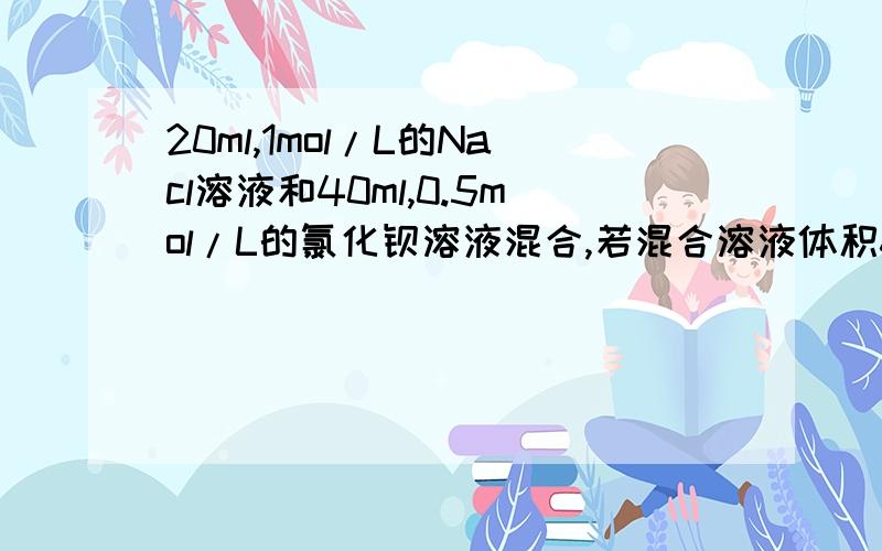 20ml,1mol/L的Nacl溶液和40ml,0.5mol/L的氯化钡溶液混合,若混合溶液体积60ml,邱氯离子的浓度