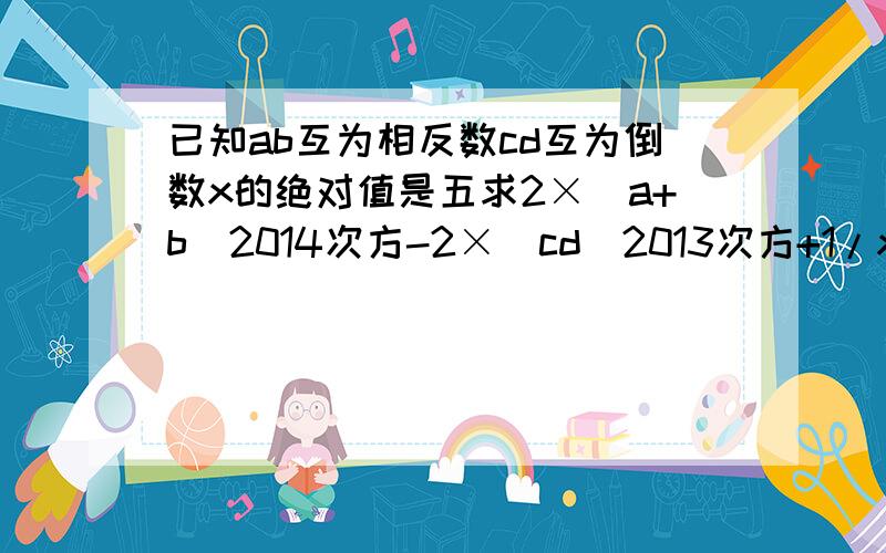 已知ab互为相反数cd互为倒数x的绝对值是五求2×(a+b)2014次方-2×(cd)2013次方+1/x的值