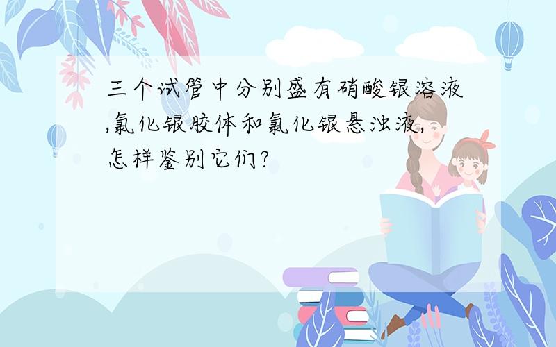 三个试管中分别盛有硝酸银溶液,氯化银胶体和氯化银悬浊液,怎样鉴别它们?